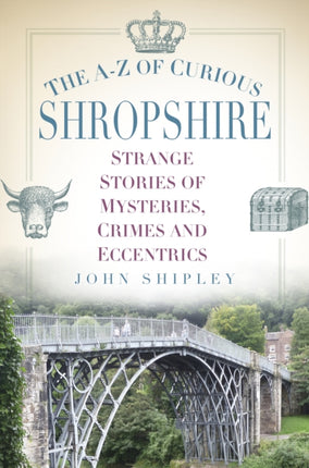 The A-Z of Curious Shropshire: Strange Stories of Mysteries, Crimes and Eccentrics