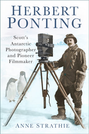 Herbert Ponting: Scott’s Antarctic Photographer and Pioneer Filmmaker