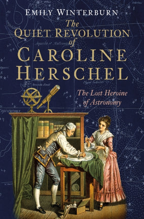 The Quiet Revolution of Caroline Herschel: The Lost Heroine of Astronomy