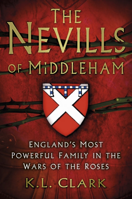 The Nevills of Middleham: England's Most Powerful Family in the Wars of the Roses