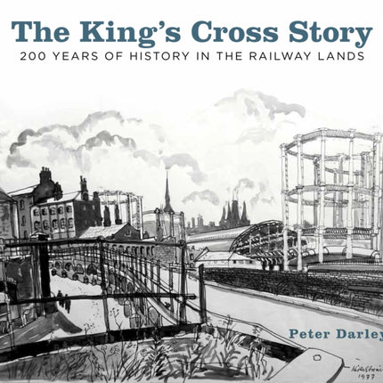 The King's Cross Story: 200 Years of History in the Railway Lands