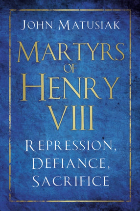 Martyrs of Henry VIII: Repression, Defiance, Sacrifice