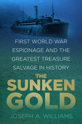 The Sunken Gold: First World War Espionage and the Greatest Treasure Salvage in History