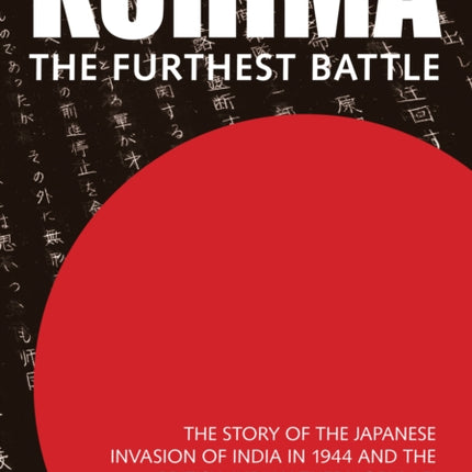 Kohima: The Furthest Battle: The Story of the Japanese Invasion of India in 1944 and the 'British-Indian Thermopylae'