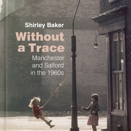 Without a Trace: Manchester and Salford in the 1960s