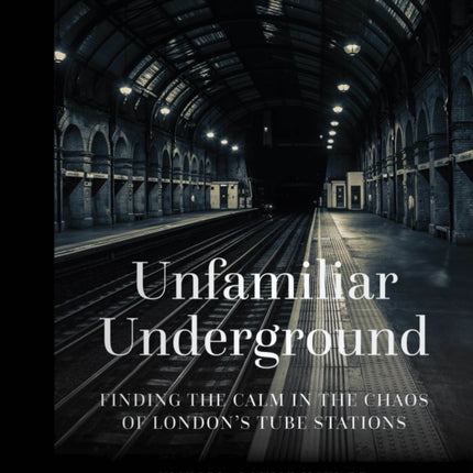 Unfamiliar Underground: Finding the Calm in the Chaos of London's Tube Stations