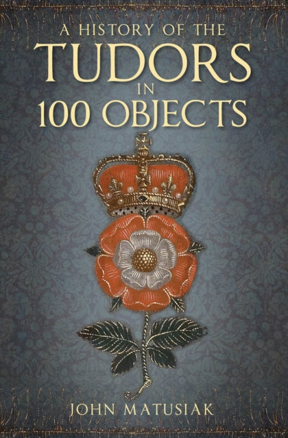 A History of the Tudors in 100 Objects