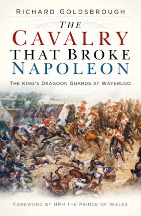 The Cavalry that Broke Napoleon: The King’s Dragoon Guards at Waterloo