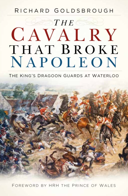 The Cavalry that Broke Napoleon: The King’s Dragoon Guards at Waterloo