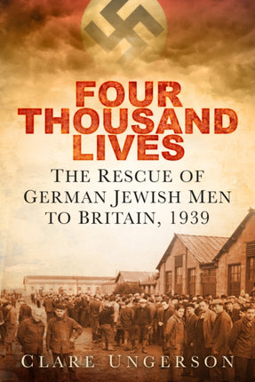 Four Thousand Lives: The Rescue of German Jewish Men to Britain, 1939