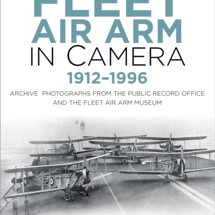 The Fleet Air Arm in Camera 1912-1996: Archive Photographs from the Public Record Office and the Fleet Air Arm Museum