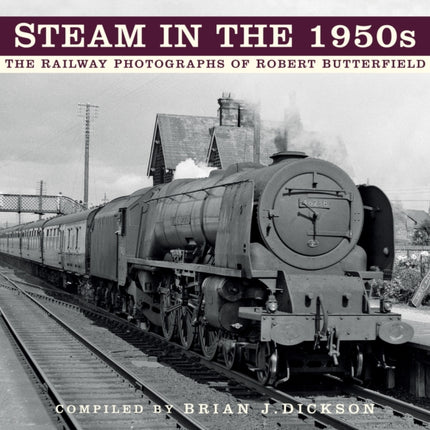 Steam in the 1950s: The Railway Photographs of Robert Butterfield