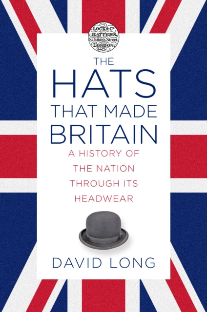 The Hats that Made Britain: A History of the Nation Through its Headwear