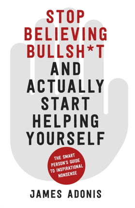 Stop Believing Bullshit and Actually Start Helping Yourself: A Smart Person’s Guide to Inspirational Nonsense