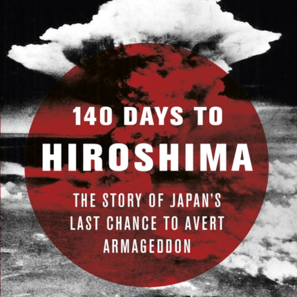 140 Days to Hiroshima: The Story of Japan’s Last Chance to Avert Armageddon