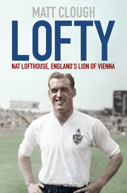 Lofty: Nat Lofthouse, England's Lion of Vienna