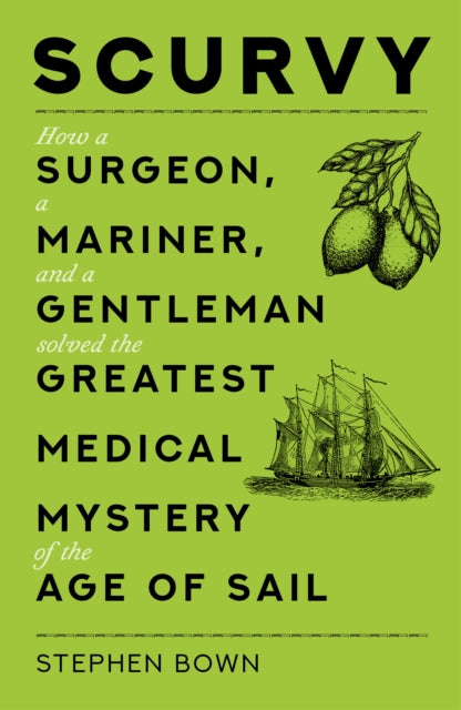 Scurvy: How a Surgeon, a Mariner, and a Gentleman Solved the Greatest Medical Mystery of the Age of Sail