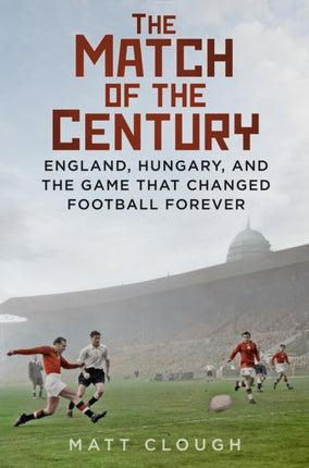 The Match of the Century: England, Hungary, and the Game that Changed Football Forever