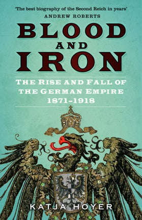 Blood and Iron: The Rise and Fall of the German Empire 1871–1918