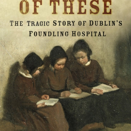 The Least of These: The Tragic Story of Dublin's Foundling Hospital