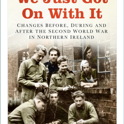 We Just Got On With It: Changes Before, During and After the Second World War in Northern Ireland