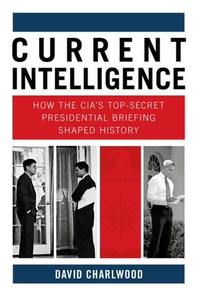 Current Intelligence: How the CIA's Top-Secret Presidential Briefing Shaped History