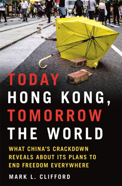 Today Hong Kong, Tomorrow the World: What China's Crackdown Reveals about Its Plans to End Freedom Everywhere