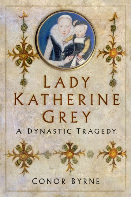 Lady Katherine Grey: A Dynastic Tragedy