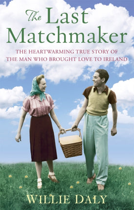The Last Matchmaker The heartwarming true story of the man who brought love to Ireland