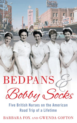 Bedpans And Bobby Socks: Five British Nurses on the American Road Trip of a Lifetime