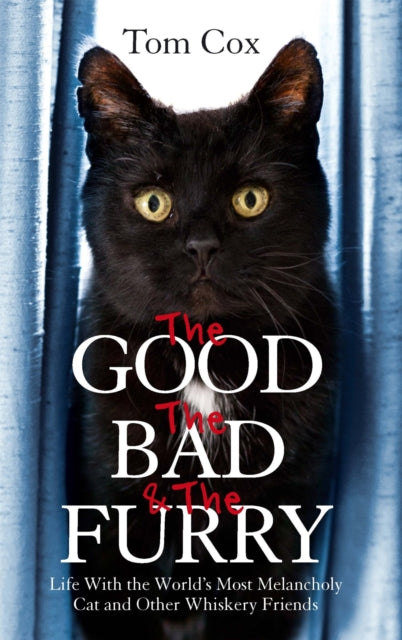 The Good, The Bad and The Furry: Life with the World's Most Melancholy Cat and Other Whiskery Friends