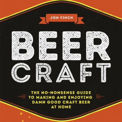 Beer Craft: The no-nonsense guide to making and enjoying damn good craft beer at home