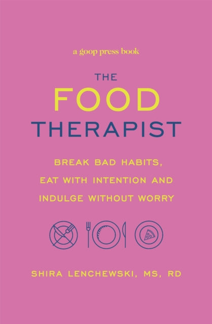 The Food Therapist: Break Bad Habits, Eat with Intention and Indulge Without Worry