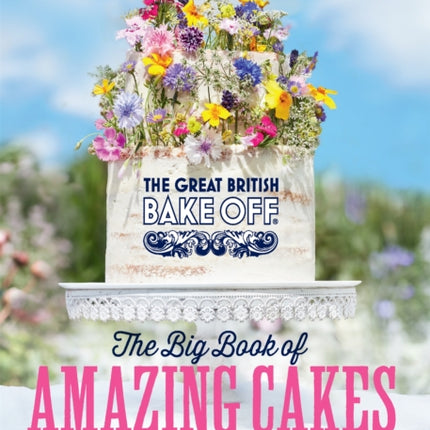 The Great British Bake Off: The Big Book of Amazing Cakes