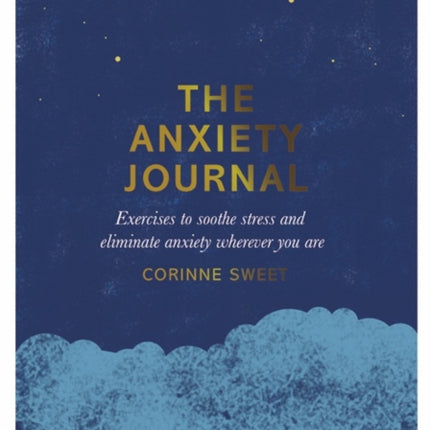 The Anxiety Journal: Exercises to Soothe Stress and Eliminate Anxiety Wherever You Are