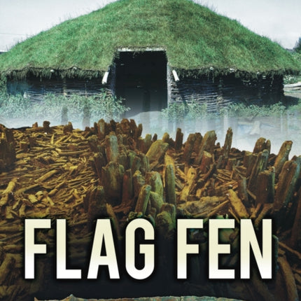 Flag Fen: Life and Death of a Prehistoric Landscape