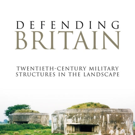 Defending Britain: Twentieth-Century Military Structures in the Landscape