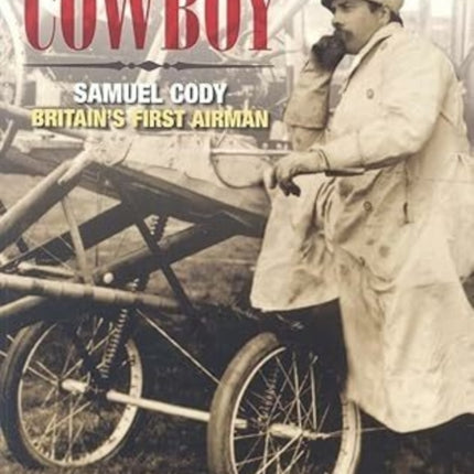 The Flying Cowboy: The Story of Samuel Cody, Britain's First Airman