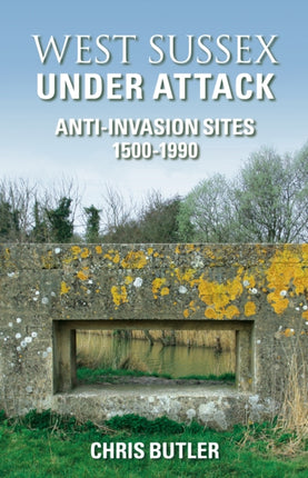 West Sussex Under Attack: Anti-Invasion Sites 1500-1990