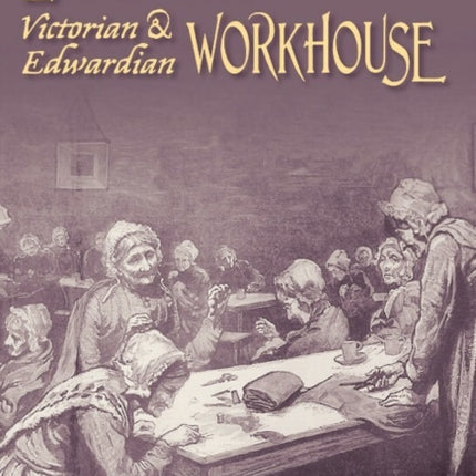 Life in the Victorian and Edwardian Workhouse