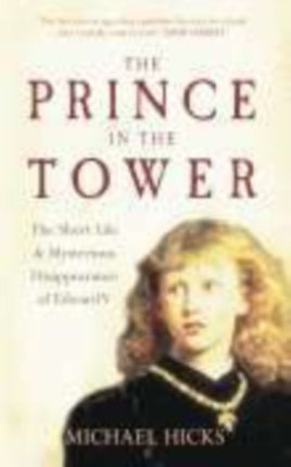 The Prince in the Tower: The Short Life and Mysterious Disappearance of Edward V