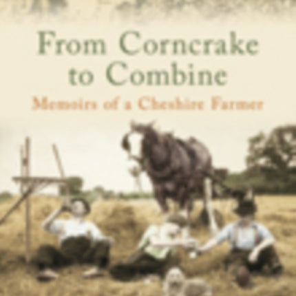 From Corncrake to Combine: Memoirs of a Cheshire Farmer