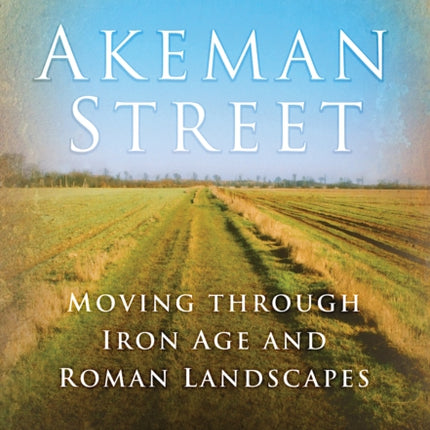 Akeman Street: Moving Through Iron Age and Roman Landscapes