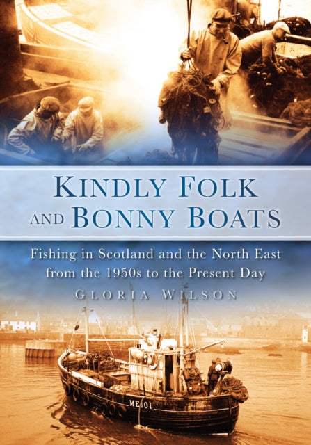 Kindly Folk and Bonny Boats: Fishing in Scotland and the Northeast from the 1950s to the Present Day