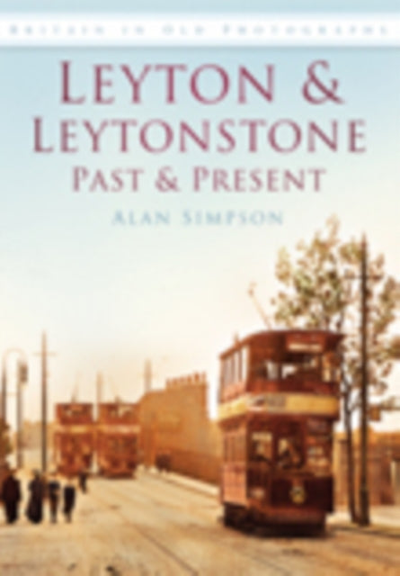 Leyton and Leytonstone Past and Present: Britain in Old Photographs