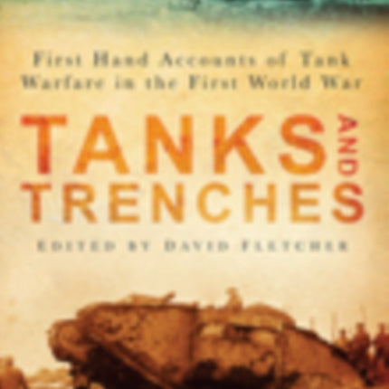 Tanks and Trenches: First Hand Accounts of Tank Warfare in the First World War