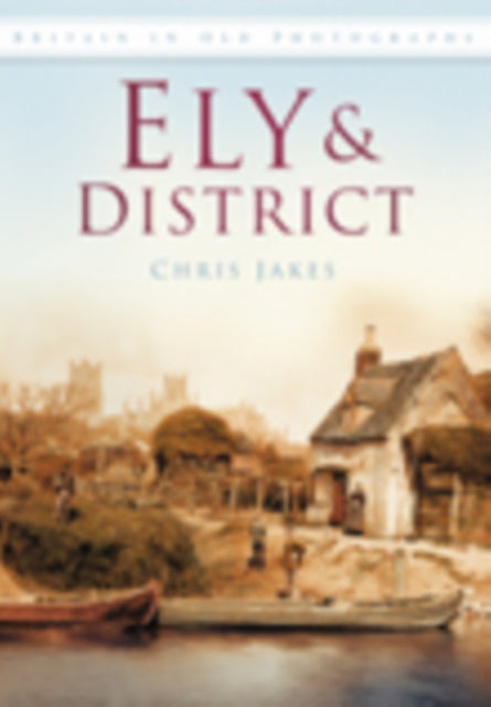 Ely and District: Britain in Old Photographs