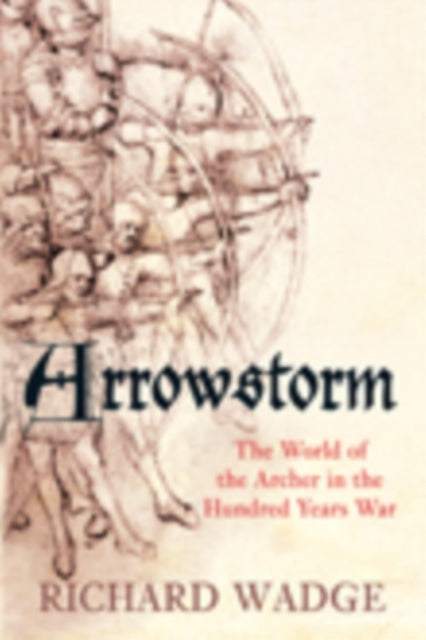 Arrowstorm: The World of the Archer in the Hundred Years War