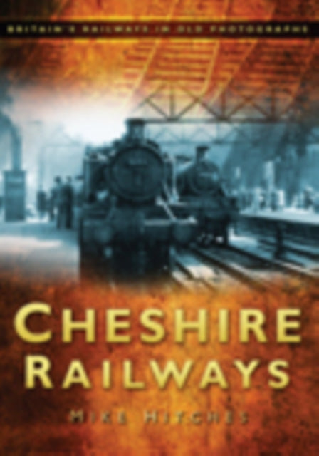 Cheshire Railways: Britain's Railways in Old Photographs