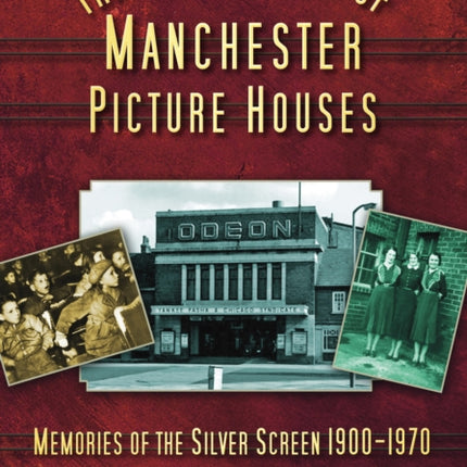 The Golden Years of Manchester's Picture Houses: Memories of the Silver Screen 1900-1970